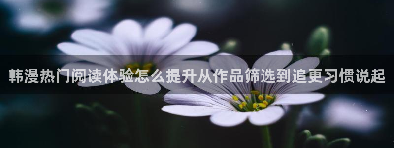 漫画在线免费看:韩漫热门阅读体验怎么提升从作品筛选到追更习惯说起