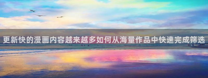 免费漫画奇幻漫画:更新快的漫画内容越来越多如何从海量作品中快速完成筛选