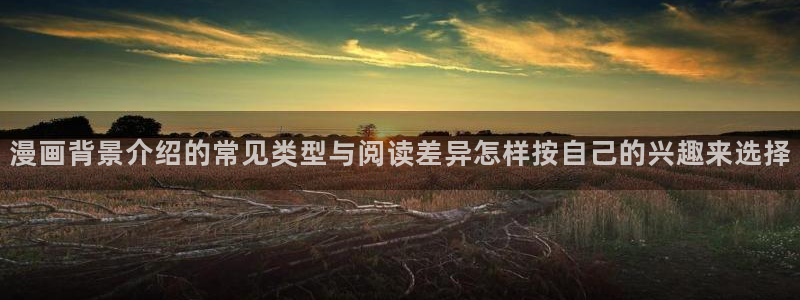 漫画免费阅读入口:漫画背景介绍的常见类型与阅读差异怎样按自己的兴趣来选择
