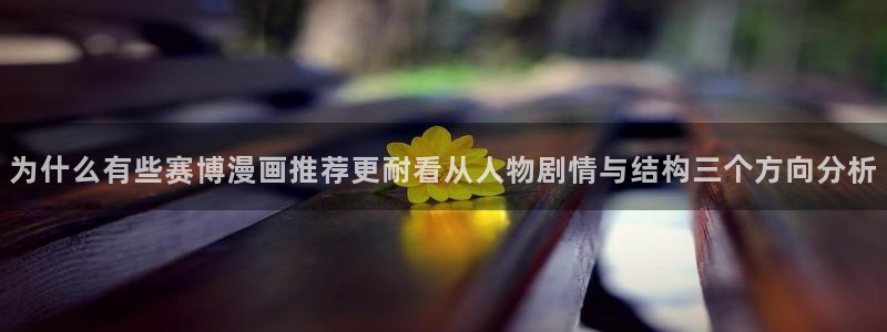 免费漫画最新漫画:为什么有些赛博漫画推荐更耐看从人物剧情与结构三个方向分析