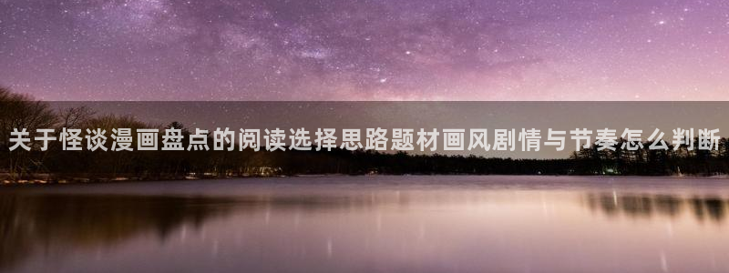 漫画免费看热门推荐：关于怪谈漫画盘点的阅读选择思路题材画风剧情与节奏怎么判断