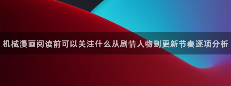 能免费看漫画的网站：机械漫画阅读前可以关注什么从剧情人物到更新节奏逐项分析